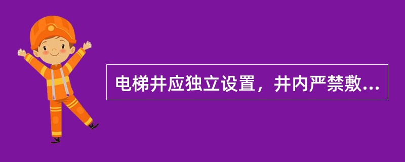 电梯井应独立设置，井内严禁敷设可燃气体和甲、乙、丙类液体管道，并不应敷设与电梯无