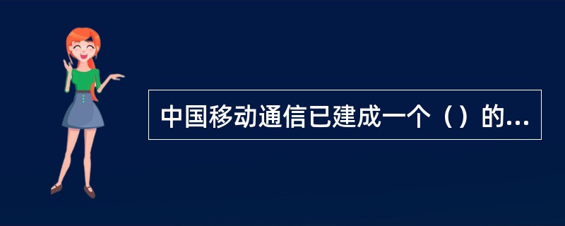 中国移动通信已建成一个（）的移动通信网络