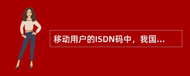 移动用户的ISDN码中，我国的国家码是（）