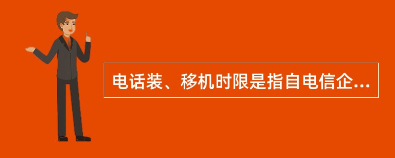 电话装、移机时限是指自电信企业受理用户装、移机交费之日起，至装、移机通话所需要的