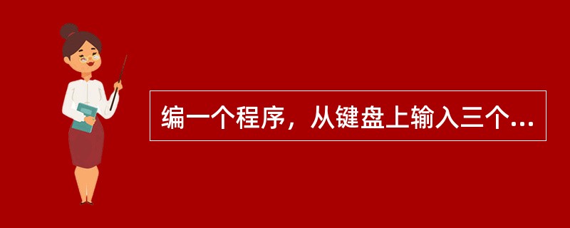 编一个程序，从键盘上输入三个数，用三元运算符（？：）把最大数找出来。
