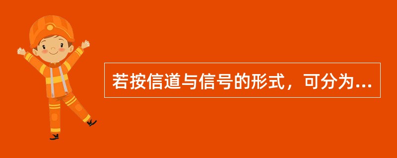 若按信道与信号的形式，可分为（）。