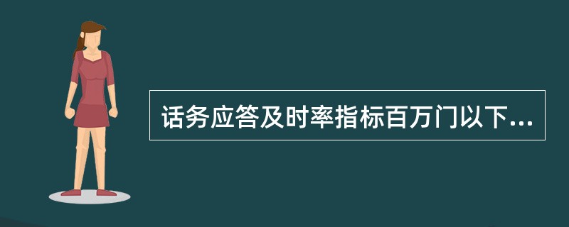 话务应答及时率指标百万门以下局应大于（）。