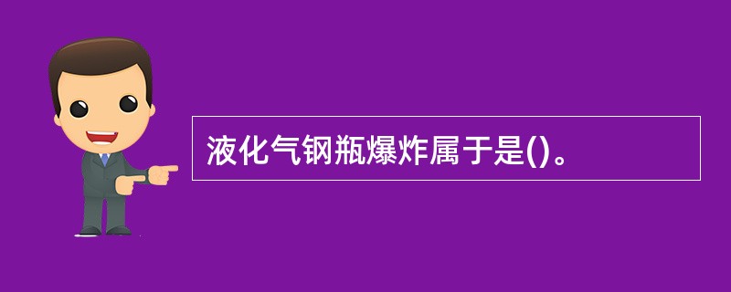 液化气钢瓶爆炸属于是()。