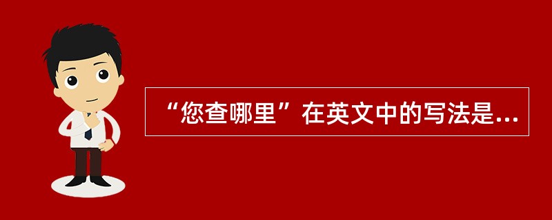 “您查哪里”在英文中的写法是“（）”。