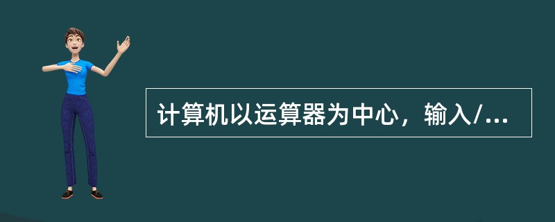 计算机以运算器为中心，输入/输出设备与存储器间的数据传送都通过运算器。