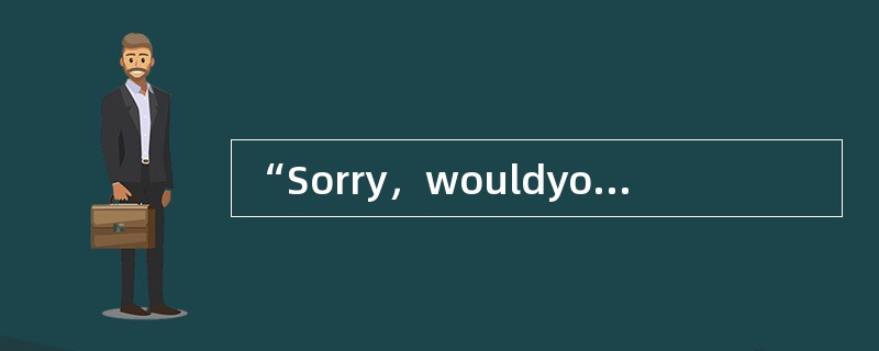“Sorry，wouldyourepeatit?”的意思是“对不起，请大点声！”
