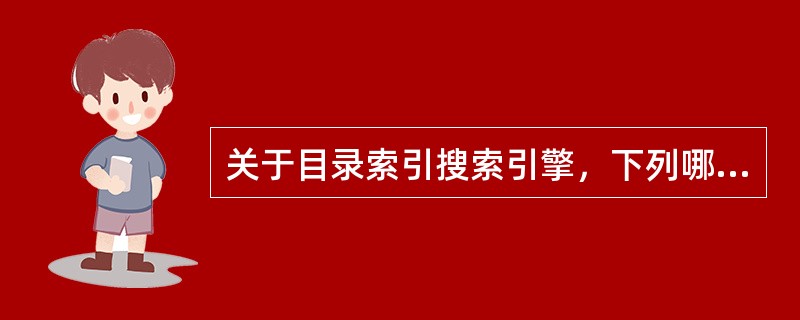 关于目录索引搜索引擎，下列哪种说法是不正确的（）