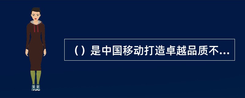 （）是中国移动打造卓越品质不可或缺的驱动元素。