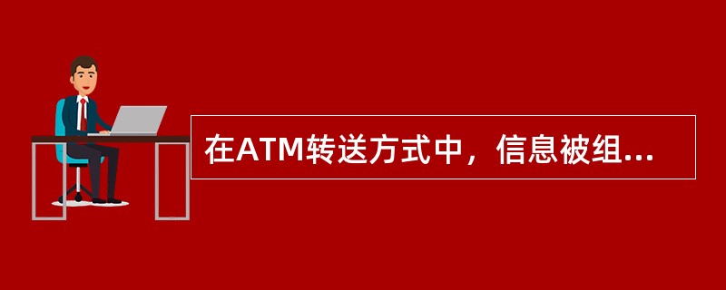 在ATM转送方式中，信息被组织成固定长度的（）在网络中传输和交换。