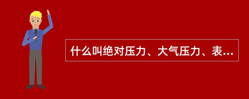 什么叫绝对压力、大气压力、表压及真空度？它们的相互关系是怎样的？