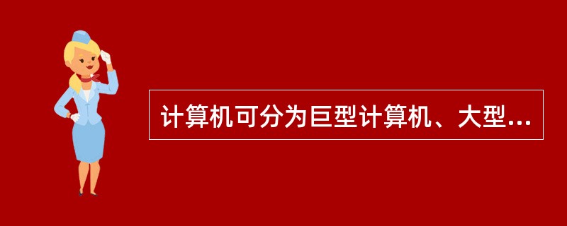 计算机可分为巨型计算机、大型计算机、小型计算机和微型计算机四大类。