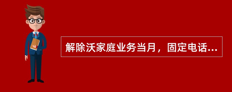 解除沃家庭业务当月，固定电话、2G手机的月租费、来电显示费、悦铃用均（）。