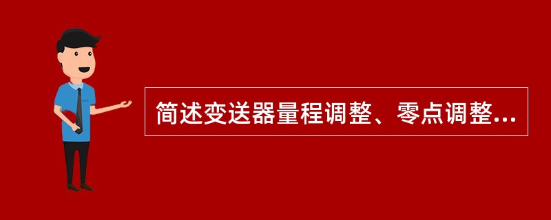 简述变送器量程调整、零点调整和零点迁移的目的。