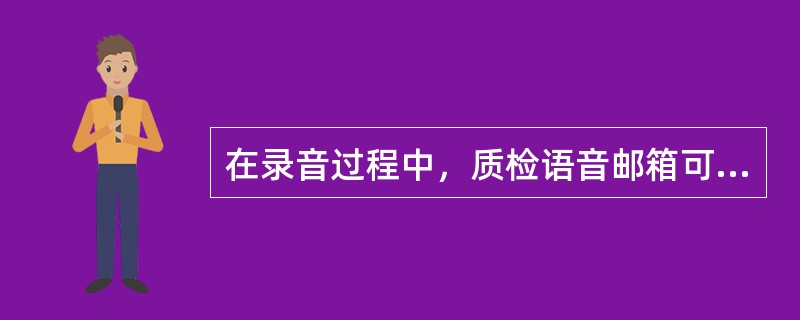 在录音过程中，质检语音邮箱可以对（）进行动态跟踪。
