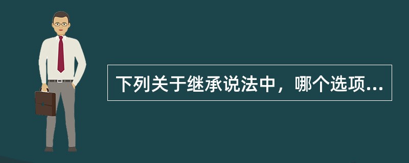 下列关于继承说法中，哪个选项是正确的（）