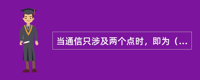 当通信只涉及两个点时，即为（）拓扑。