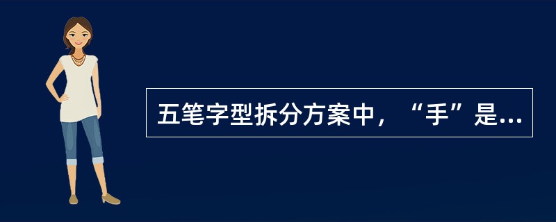 五笔字型拆分方案中，“手”是键名汉字。