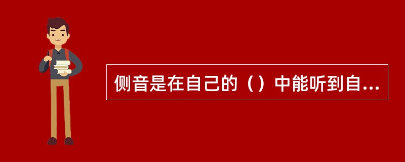 侧音是在自己的（）中能听到自己的讲话的声音和进入其中的其它声音的现象。