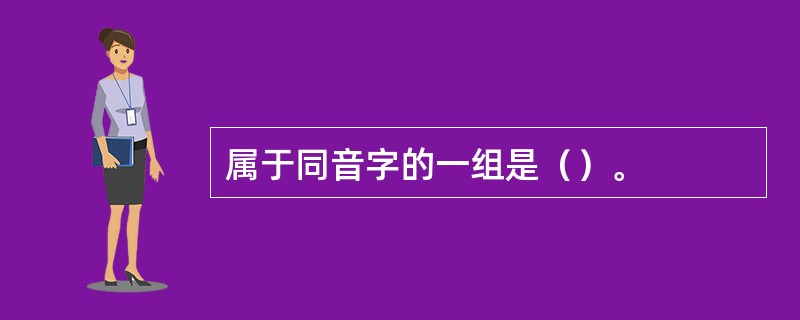 属于同音字的一组是（）。