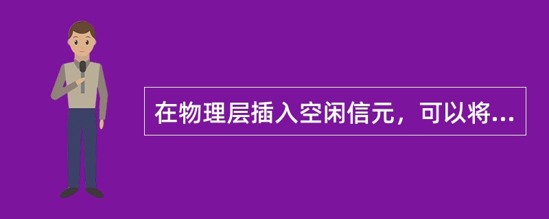 在物理层插入空闲信元，可以将ATM信元的速率适配为传输媒体的速率。对于空闲信元，