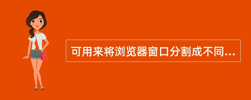 可用来将浏览器窗口分割成不同的区域的是（）