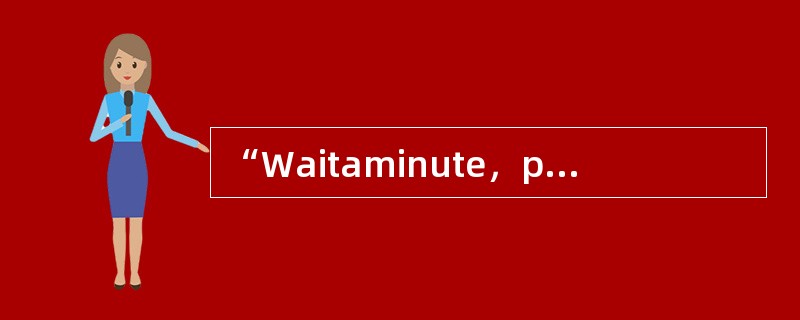 “Waitaminute，please”的含义是“请稍等”。