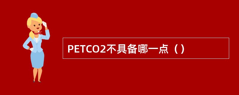 PETCO2不具备哪一点（）