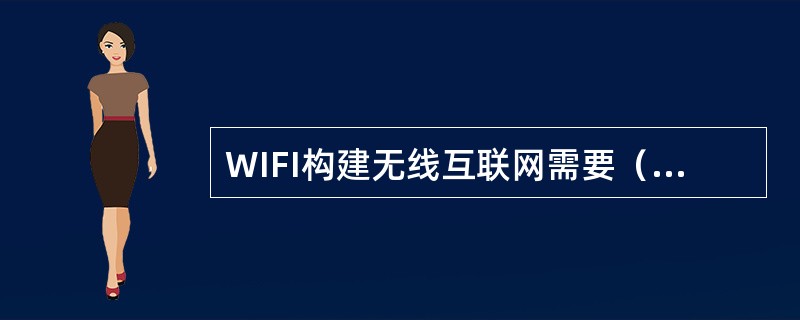 WIFI构建无线互联网需要（），并通过高速线路将它接入互联网