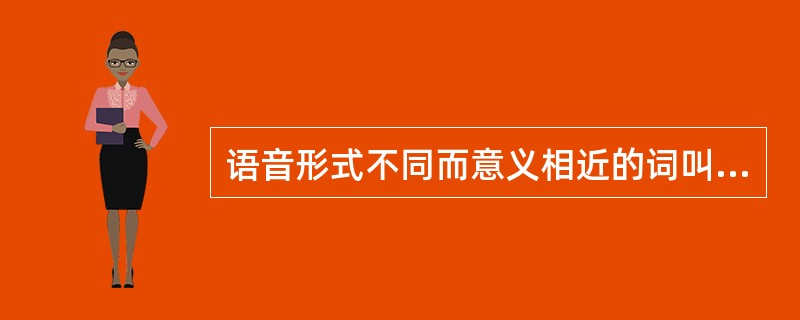 语音形式不同而意义相近的词叫做（）。