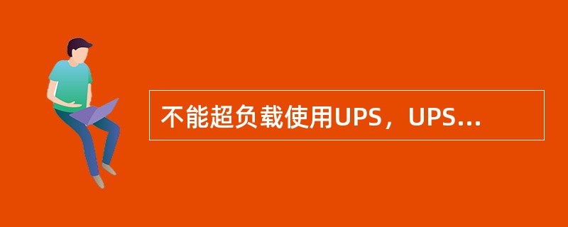 不能超负载使用UPS，UPS电源的最大负载量应该是其标称负载量的80%。