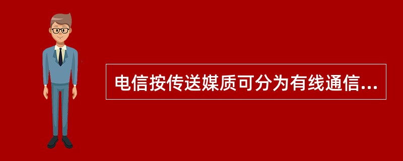 电信按传送媒质可分为有线通信和无线通信两大类。