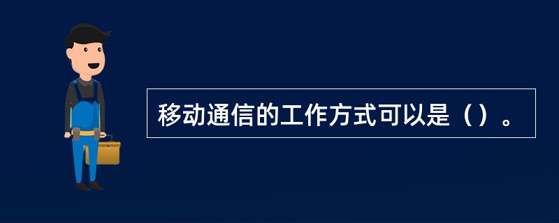 移动通信的工作方式可以是（）。