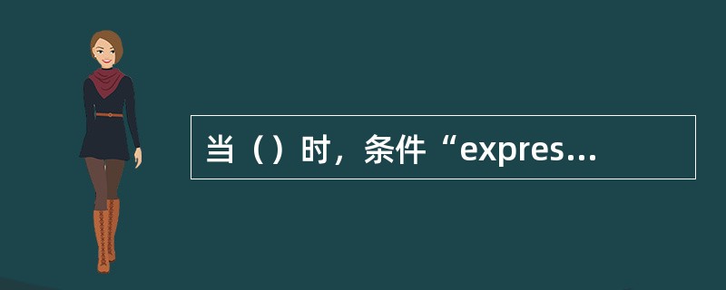 当（）时，条件“expression1 XOR expression2”的值为真