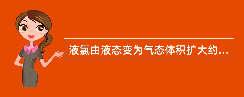 液氯由液态变为气态体积扩大约()倍。