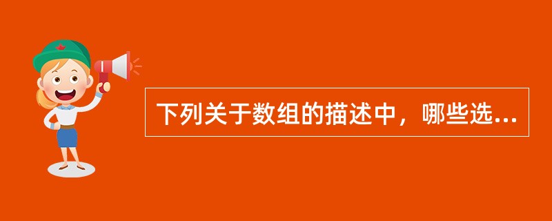 下列关于数组的描述中，哪些选项是不正确的？（）。