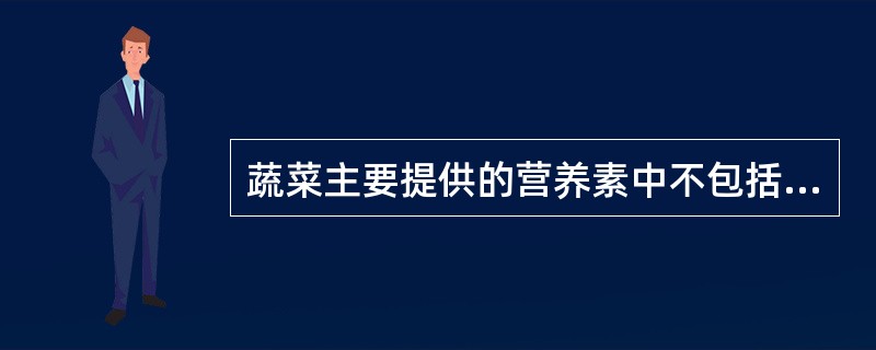 蔬菜主要提供的营养素中不包括（）。