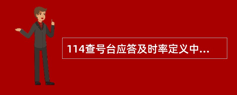 114查号台应答及时率定义中规定的时限为20s。