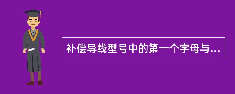 补偿导线型号中的第一个字母与热电偶的（）相对应，第二个字母X表示（）型补偿导线，