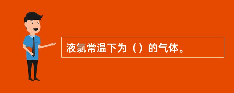 液氯常温下为（）的气体。