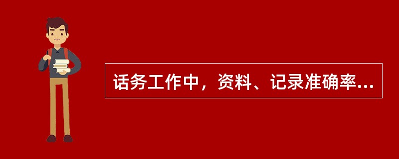 话务工作中，资料、记录准确率指标为100%。