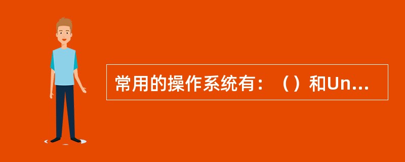 常用的操作系统有：（）和Unix、Linux等。