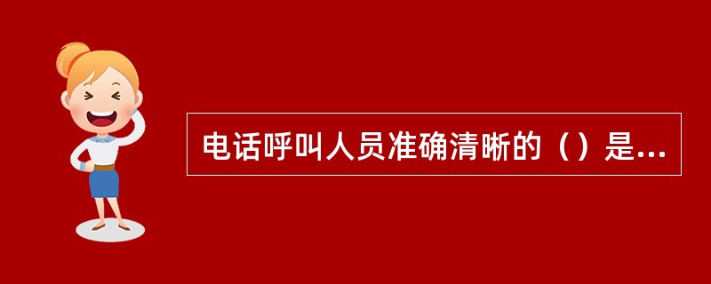 电话呼叫人员准确清晰的（）是保证客户正确接收信息的基础。