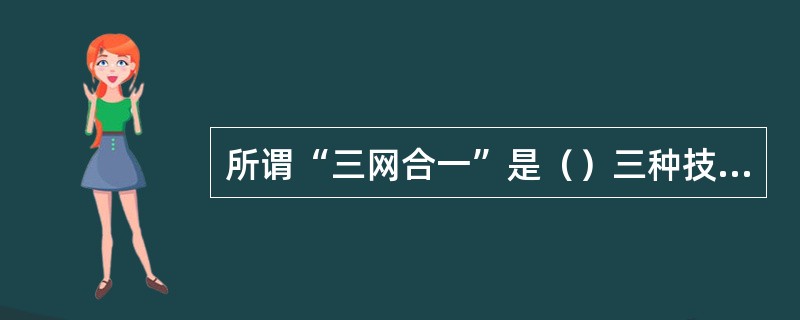 所谓“三网合一”是（）三种技术、产业乃至网络的融合。