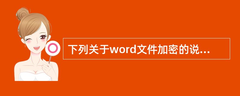 下列关于word文件加密的说法错误的是（）