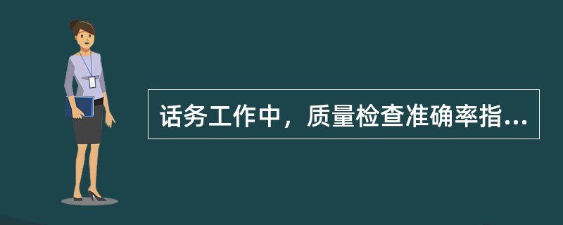 话务工作中，质量检查准确率指标为100%。