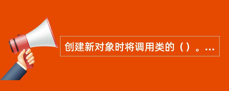 创建新对象时将调用类的（）。它主要用来为对象分配存储空间，完成初始化操作。