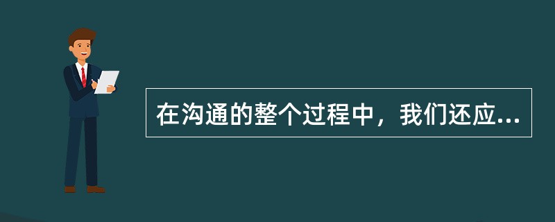 在沟通的整个过程中，我们还应给客户以回应。回应是反馈中的一种形式，即用语言的形式