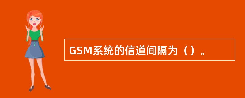 GSM系统的信道间隔为（）。