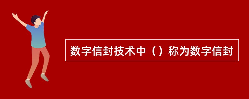 数字信封技术中（）称为数字信封